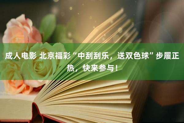 成人电影 北京福彩“中刮刮乐，送双色球”步履正热，快来参与！