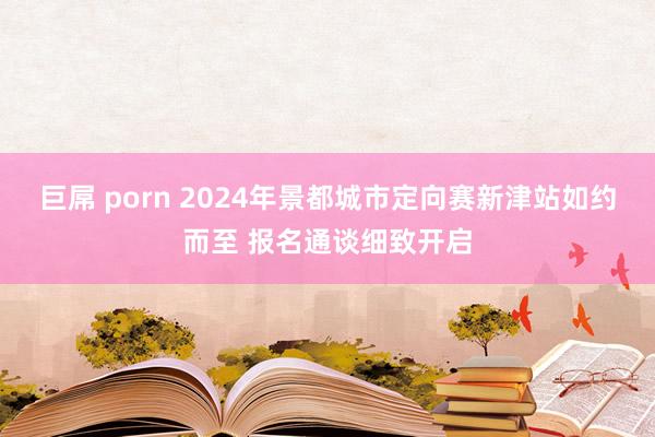 巨屌 porn 2024年景都城市定向赛新津站如约而至 报名通谈细致开启