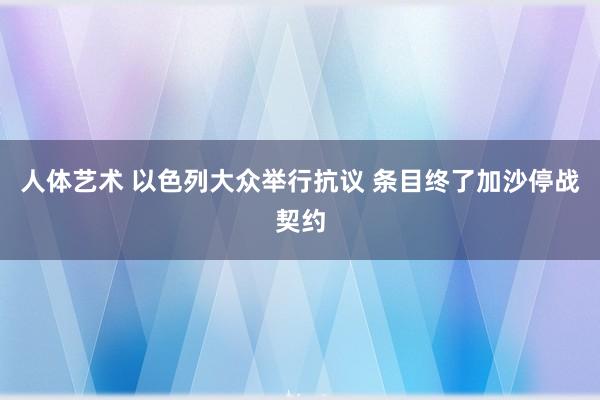 人体艺术 以色列大众举行抗议 条目终了加沙停战契约