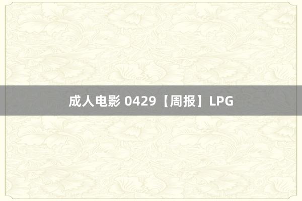 成人电影 0429【周报】LPG