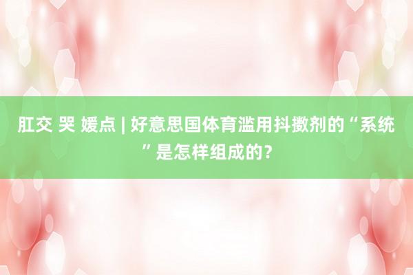 肛交 哭 媛点 | 好意思国体育滥用抖擞剂的“系统”是怎样组成的？