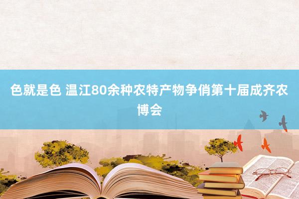 色就是色 温江80余种农特产物争俏第十届成齐农博会