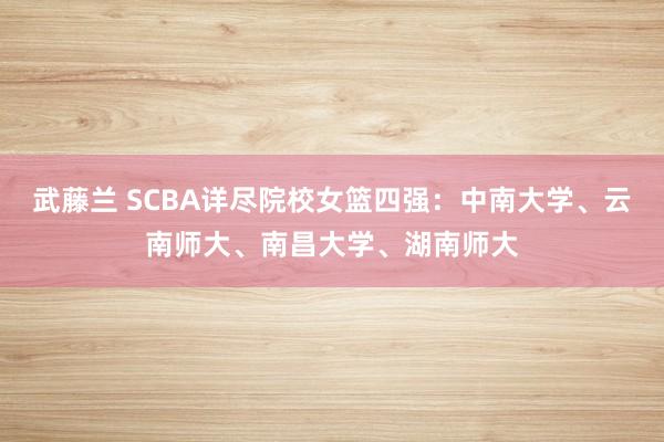 武藤兰 SCBA详尽院校女篮四强：中南大学、云南师大、南昌大学、湖南师大