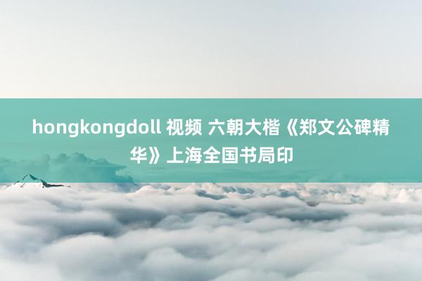 hongkongdoll 视频 六朝大楷《郑文公碑精华》上海全国书局印