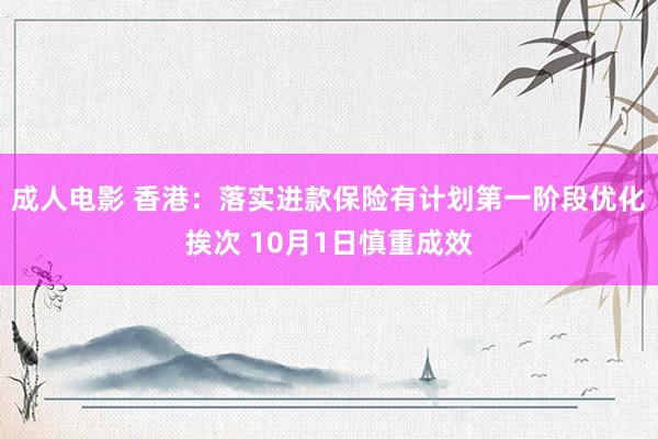 成人电影 香港：落实进款保险有计划第一阶段优化挨次 10月1日慎重成效