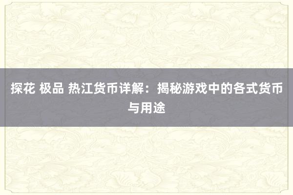 探花 极品 热江货币详解：揭秘游戏中的各式货币与用途