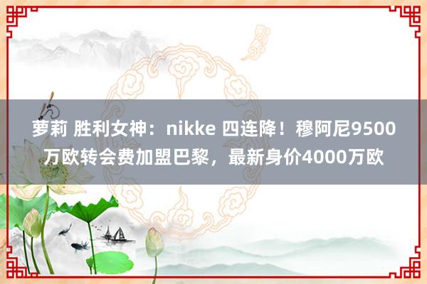 萝莉 胜利女神：nikke 四连降！穆阿尼9500万欧转会费加盟巴黎，最新身价4000万欧