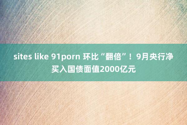 sites like 91porn 环比“翻倍”！9月央行净买入国债面值2000亿元