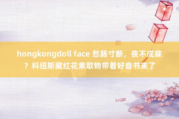 hongkongdoll face 愁肠寸断，夜不成寐？科纽斯藏红花索取物带着好音书来了