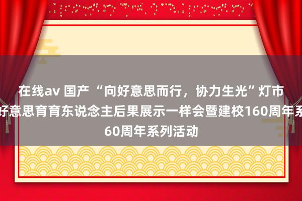 在线av 国产 “向好意思而行，协力生光”灯市口小学好意思育育东说念主后果展示一样会暨建校160周年系列活动