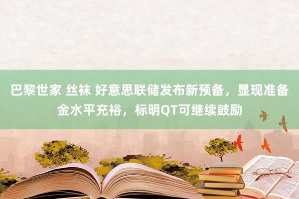 巴黎世家 丝袜 好意思联储发布新预备，显现准备金水平充裕，标明QT可继续鼓励