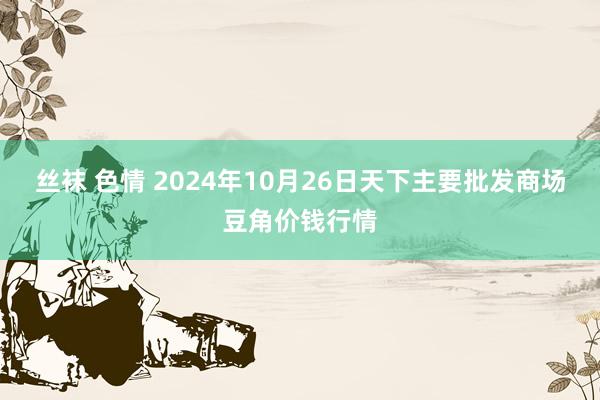 丝袜 色情 2024年10月26日天下主要批发商场豆角价钱行情