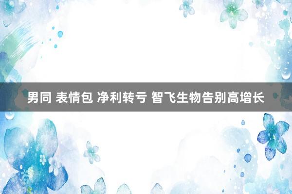 男同 表情包 净利转亏 智飞生物告别高增长