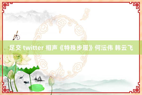 足交 twitter 相声《特殊步履》何沄伟 韩云飞