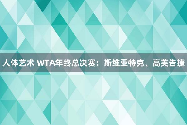 人体艺术 WTA年终总决赛：斯维亚特克、高芙告捷