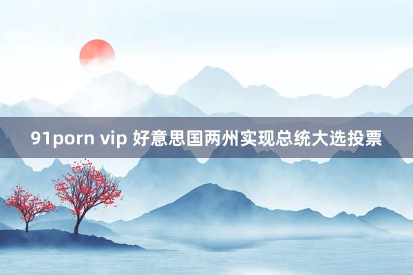 91porn vip 好意思国两州实现总统大选投票