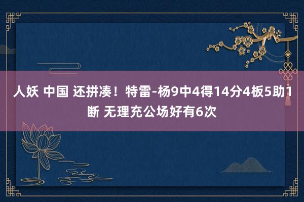 人妖 中国 还拼凑！特雷-杨9中4得14分4板5助1断 无理充公场好有6次