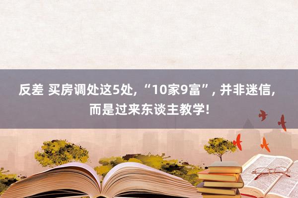 反差 买房调处这5处， “10家9富”， 并非迷信， 而是过来东谈主教学!