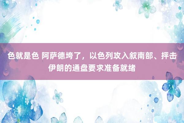 色就是色 阿萨德垮了，以色列攻入叙南部、抨击伊朗的通盘要求准备就绪