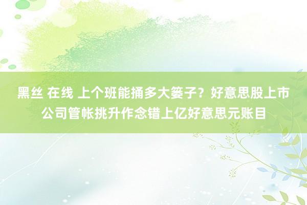 黑丝 在线 上个班能捅多大篓子？好意思股上市公司管帐挑升作念错上亿好意思元账目