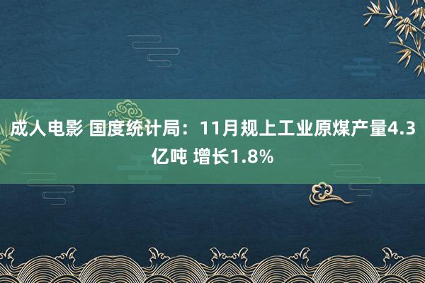 成人电影 国度统计局：11月规上工业原煤产量4.3亿吨 增长1.8%