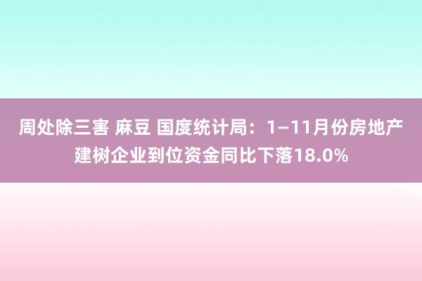 周处除三害 麻豆 国度统计局：1—11月份房地产建树企业到位资金同比下落18.0%