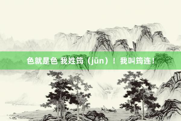 色就是色 我姓筠（jūn）！我叫筠连！