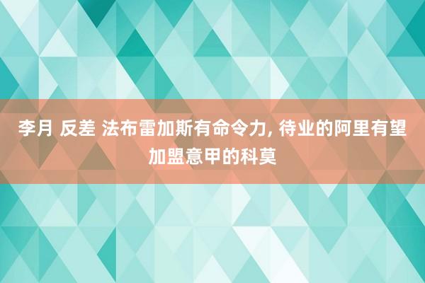 李月 反差 法布雷加斯有命令力， 待业的阿里有望加盟意甲的科莫