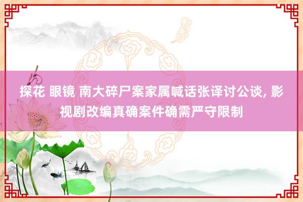 探花 眼镜 南大碎尸案家属喊话张译讨公谈， 影视剧改编真确案件确需严守限制