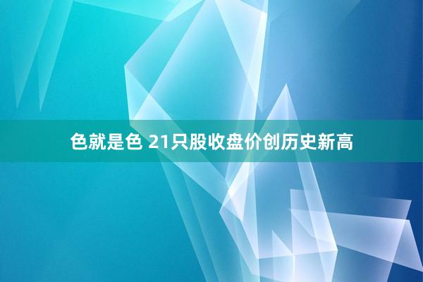 色就是色 21只股收盘价创历史新高