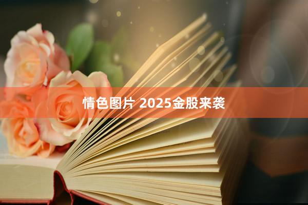 情色图片 2025金股来袭