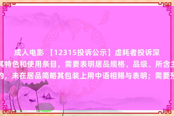 成人电影 【12315投诉公示】虚耗者投诉深康佳Ａ销售的居品左证其特色和使用条目，需要表明居品规格、品级、所含主要成份的称号和含量的，未在居品简略其包装上用中语相赐与表明；需要预先让虚耗者领略的，未在外包装上表明，简略未预先向虚耗者提供干系府上问题