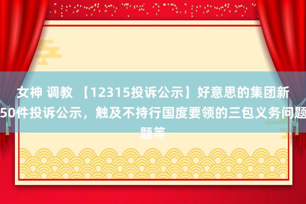 女神 调教 【12315投诉公示】好意思的集团新增50件投诉公示，触及不持行国度要领的三包义务问题等