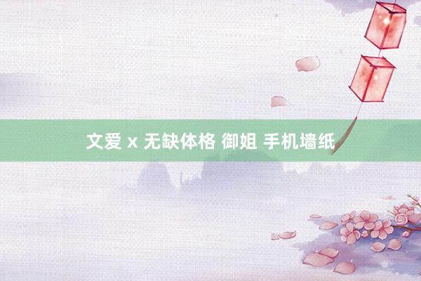 文爱 x 无缺体格 御姐 手机墙纸