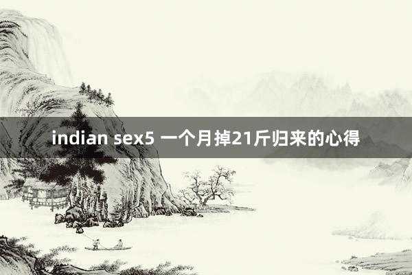 indian sex5 一个月掉21斤归来的心得