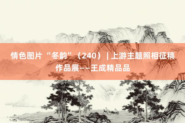 情色图片 “冬韵”（240） | 上游主题照相征稿作品展——王成精品品