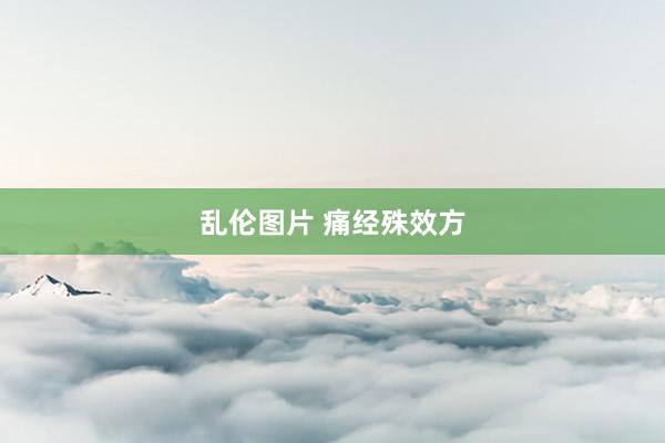 乱伦图片 痛经殊效方