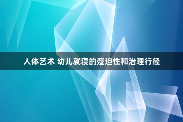 人体艺术 幼儿就寝的蹙迫性和治理行径