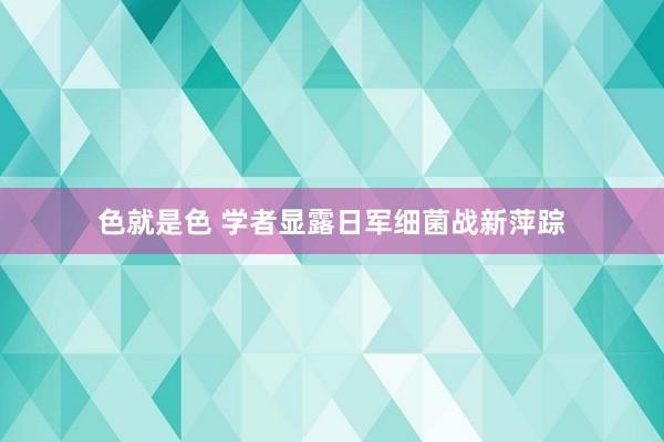 色就是色 学者显露日军细菌战新萍踪