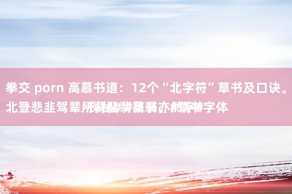 拳交 porn 高慕书道：12个“北字符”草书及口诀。
北登悲韭驾辈所背蜚翡癸裴。#草书字体探秘# #草书亦然字#