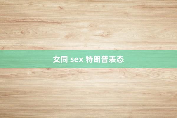 女同 sex 特朗普表态