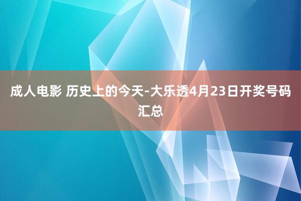 成人电影 历史上的今天-大乐透4月23日开奖号码汇总